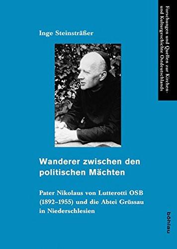 Wanderer zwischen den politischen Mächten Pater Nikolaus von Lutterotti OSB (1892-1955) und die Abtei Grüssau in Niederschlesien