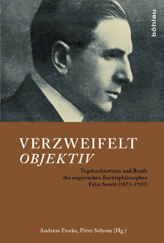 Verzweifelt Objektiv: Tagebuchnotizen Und Briefe Des Ungarischen Rechtsphilosophen Felix Soml