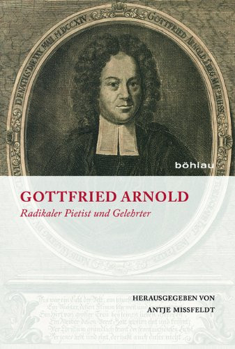 Gottfried Arnold: Radikaler Pietist Und Gelehrter. Jubilumsgabe Von Und Fr Dietrich Blaufu Und Hanspeter Marti