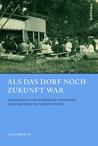 ALS Das Dorf Noch Zukunft War: Agrarismus Und Expertise Zwischen Zarenreich Und Sowjetunion