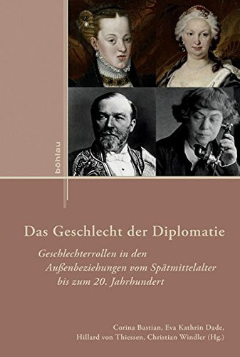 Das Geschlecht der Diplomatie Geschlechterrollen in den Aussenbeziehungen vom Spätmittelalter bis zum 20. Jahrhundert