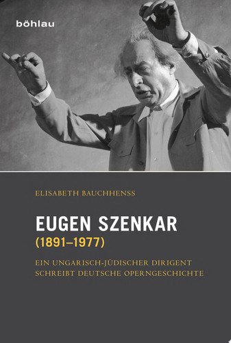 Eugen Szenkar (1891–1977) Ein ungarisch-jüdischer Dirigent schreibt deutsche Operngeschichte