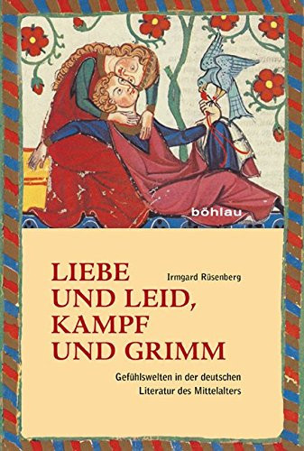 Liebe Und Leid, Kampf Und Grimm: Gefhlswelten in Der Deutschen Literatur Des Mittelalters