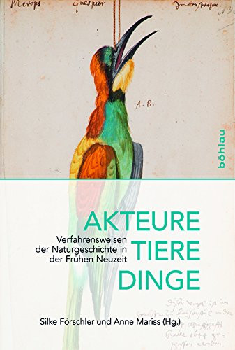 Akteure, Tiere, Dinge: Verfahrensweisen Der Naturgeschichte in Der Frühen Neuzeit