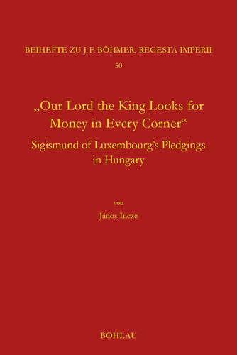 "Our Lord the King Looks for Money in Every Corner" Sigmund of Luxembourg's Pledgings in Hungary