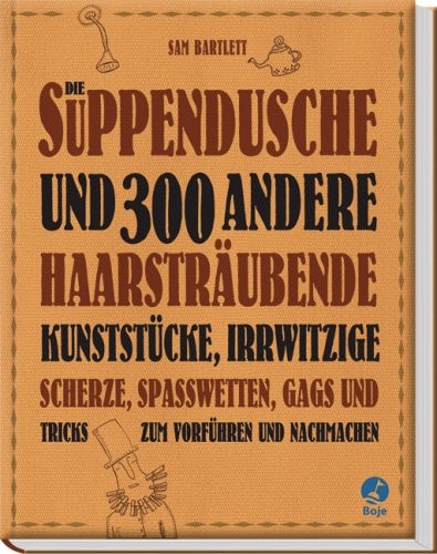 Die Suppendusche und 300 andere haarsträubende Kunststücke