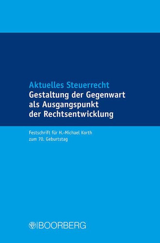 Aktuelles Steuerrecht - Gestaltung der Gegenwart als Ausgangspunkt der Rechtsentwicklung Festschrift für H.-Michael Korth zum 70. Geburtstag