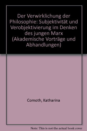 Die Verwirklichung der Philosophie: Subjektivität u. Verobjektivierung im Denken d. jungen Marx (Akademische Vorträge und Abhandlungen) (German Edition)