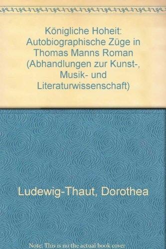 Königliche Hoheit: Autobiographische Züge in Thomas Manns Roman (Abhandlungen zur Kunst-, Musik- und Literaturwissenschaft) (German Edition)