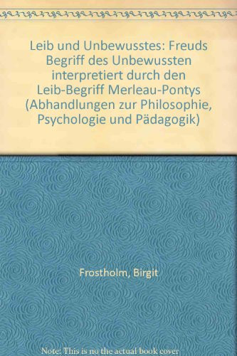 Leib und Unbewusstes: Freuds Begriff d. Unbewussten interpretiert durch d. Leib-Begriff Merleau-Pontys (Abhandlungen zur Philosophie, Psychologie und Pädagogik ; Bd. 120) (German Edition)