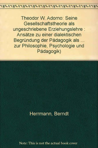 Theodor W. Adorno: Seine Gesellschaftstheorie als ungeschriebene Erziehungslehre : Ansätze zu e. dialekt. Begründung d. Pädagogik als Wiss ... und Pädagogik ; Bd. 126) (German Edition)
