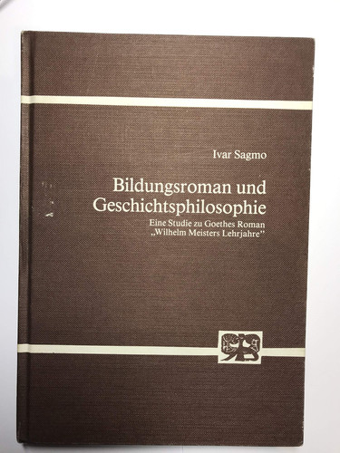 Bildungsroman und Geschichtsphilosophie eine Studie zu Goethes Roman "Wilhelm Meisters Lehrjahre"