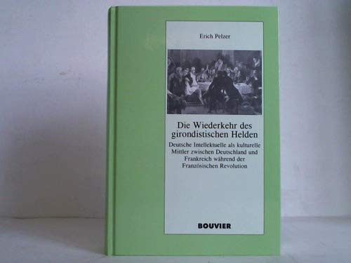 Die Wiederkehr des girondistischen Helden: Deutsche Intellektuelle als kulturelle Mittler zwischen Deutschland und Frankreich während der ... historische studien) (German Edition)