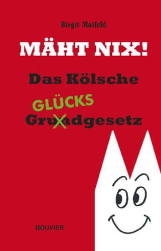 Mäht nix! das Kölsche Grundgesetz, Glücksgesetz oder was die Glücksforschung vom Kölner lernen kann