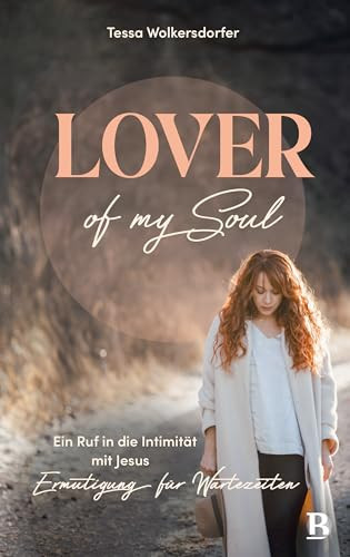 Lover of my soul Ein Ruf in die Intimität mit Jesus - Ermutigung für Wartezeiten