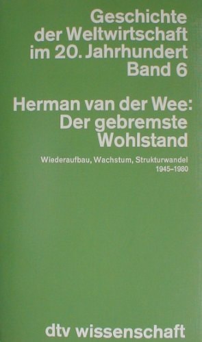 Geschichte der Weltwirtschaft im 20. Jahrhundert “Der” gebremste Wohlstand : Wiederaufbau, Wachstum und Strukturwandel der Weltwirtschaft seit 1945 / Herman van der Wee. [Aus dem Fläm. übers. von Gudrun De Grauwe-Heyde ...]