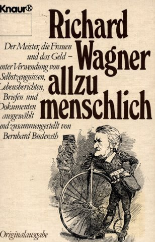 Richard Wagner allzu menschlich der Meister, die Frauen und das Geld, unter Verwendung von Selbstzeugnissen, Lebensberichten, Briefen und Dokumenten