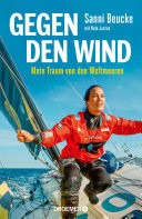 Gegen den Wind Mein Traum von den Weltmeeren | Hochseeseglerin Sanni Beucke erzählt vom Leben und Überleben auf dem Ozean