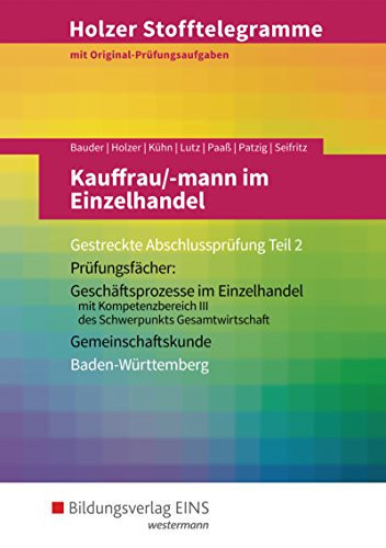 Holzer Stofftelegramme Kauffrau/-mann im Einzelhandel Gestreckte Abschlussprüfung. Prüfungsfächer: Geschäftsprozesse im Einzelhandel mit Kompetenzbereich III des Schwerpunktes Gesamtwirtschaft, Gemeinschaftskunde