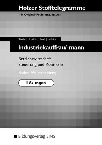 Stofftelegramme Industriekauffrau, -mann : mit Original-Prüfungsaufgaben. Betriebswirtschaft, Steuerung und Kontrolle. Baden-Württemberg : neuer Lehrplan. .... .... .... Lösungen