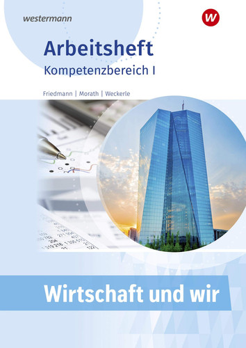Wirtschaft und wir Arbeitsheft / Jana Friedmann, Marcus Morath, Daniela Weckerle. Kompetenzbereich 1. ...