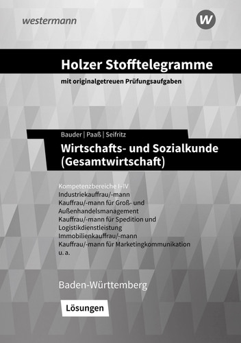 Holzer Stofftelegramme Wirtschafts- und Sozialkunde (Gesamtwirtschaft), Gemeinschaftskunde Industriekauffrau/-mann, Kauffrau/-mann für Groß- und Außenhandelsmanagement, Kauffrau/-mann für Spedition und Logistikdienstleistung, Immobilienkauffrau/-mann, Kauffrau/-mann für Marketingkommunikation u.a. Baden-Württemberg. Lösungen. Kompetenzbereiche 1-4. .... ...
