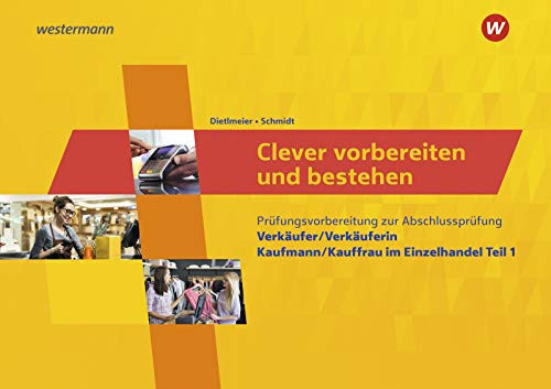 Clever vorbereiten und bestehen - Prüfungsvorbereitung zur Abschlussprüfung Verkäufer/Verkäuferin und Kaufmann/Kauffrau im Einzelhandel