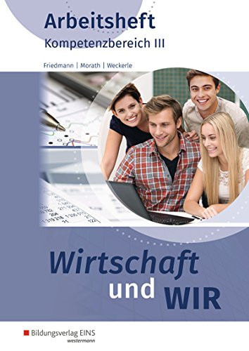 Wirtschaft und wir Arbeitsheft / Jana Friedmann, Marcus Morath, Daniela Weckerle. Kompetenzbereich 3. ...