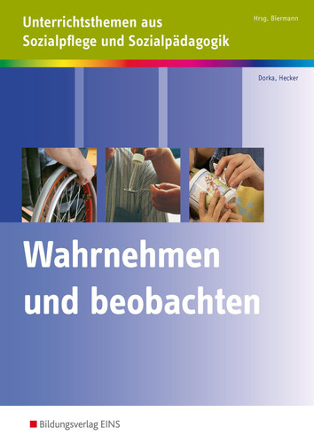 Unterrichtsthemen aus Sozialpflege und Sozialpädagogik Wahrnehmen und Beobachten / Martina Dorka .... ...