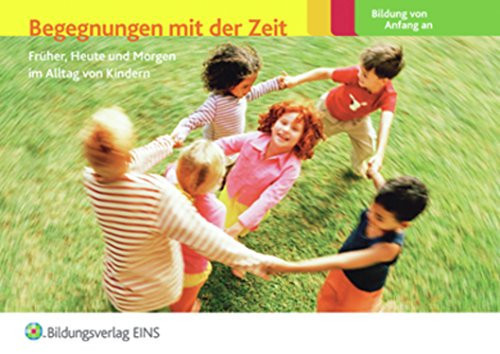 Begegnungen mit der Zeit Früher, Heute und Morgen im Alltag von Kindern ; [Bildung von Anfang an]