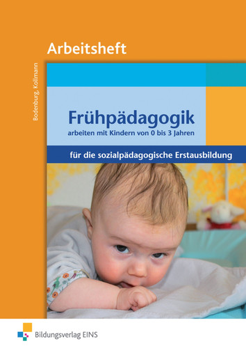 Frühpädagogik - arbeiten mit Kindern von 0 bis 3 Jahren für die sozialpädagogische Erstausbildung Arbeitsh