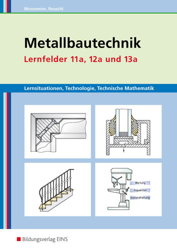 Metallbautechnik Lernsituationen, Technologie, technische Mathematik ; [herstellen von Fenstern, Fassaden und Glasanbauten ; instandhalten von Systemen des Metall- und Stahlbaus ; herstellen von Treppen und Geländern]. Lernfelder 11a, 12a und 13a. Arbeitsh.