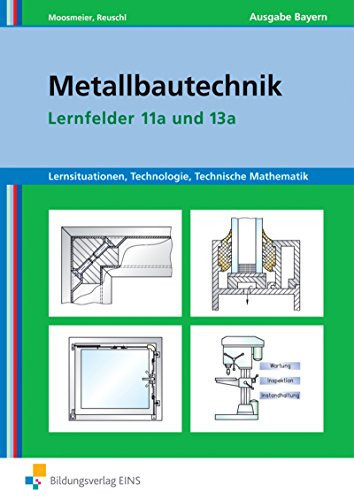 Metallbautechnik Lernsituationen, Technologie, technische Mathematik : [herstellen von Fenstern, Fassaden und Glasanbauten ; instandhalten von Systemen des Metall- und Stahlbaus]. Ausg. Bayern. Lernfelder 11a und 13a. Arbeitsh.