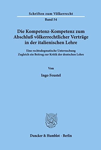 Die Kompetenz-Kompetenz zum Abschluss völkerrechtlicher Verträge in der italienischen Lehre e. rechtsdogmat. Unters. : zugl. e. Beitr. zur Kritik d. dt. Lehre