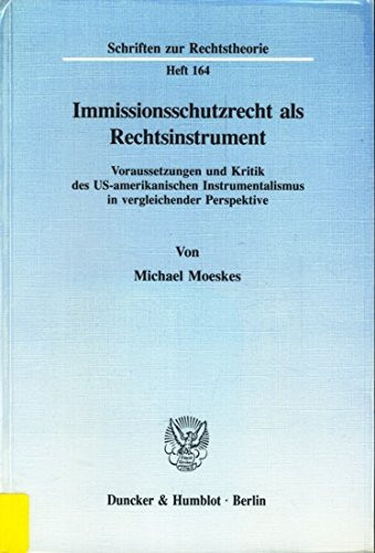Immissionsschutzrecht als Rechtsinstrument Voraussetzungen und Kritik des US-amerikanischen Instrumentalismus in vergleichender Perspektive