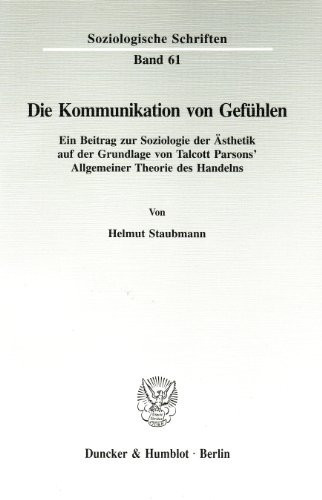 Die Kommunikation von Gefühlen.: Ein Beitrag zur Soziologie der Ästhetik auf der Grundlage von Talcott Parsons' Allgemeiner Theorie des Handelns. ... Schriften, 61) (German Edition)