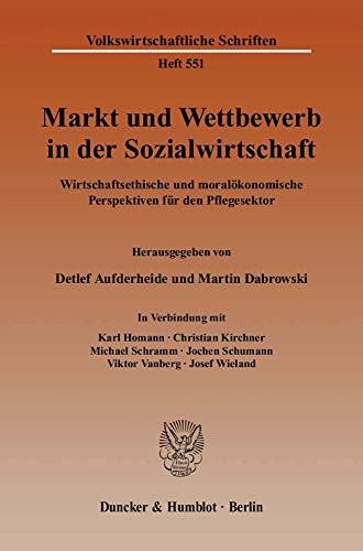 Markt Und Wettbewerb in Der Sozialwirtschaft: Wirtschaftsethische Und Moralokonomische Perspektiven Fur Den Pflegesektor (Volkswirtschaftliche Schriften) (German Edition)