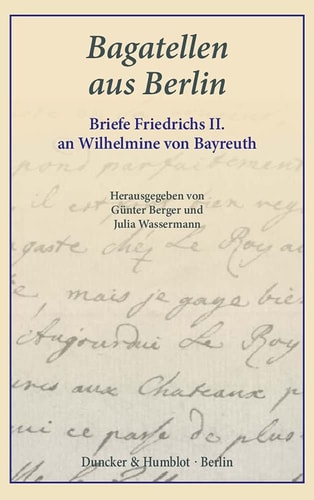 Bagatellen aus Berlin Briefe Friedrichs II. an Wilhelmine von Bayreuth