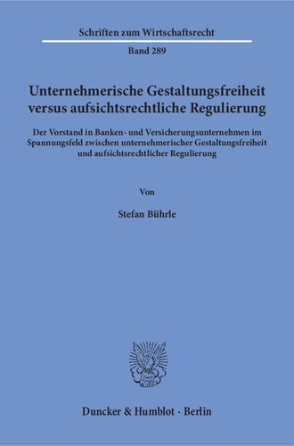 Unternehmerische Gestaltungsfreiheit versus aufsichtsrechtliche Regulierung der Vorstand in Banken- und Versicherungsunternehmen im Spannungsfeld zwischen unternehmerischer Gestaltungsfreiheit und aufsichtsrechtlicher Regulierung