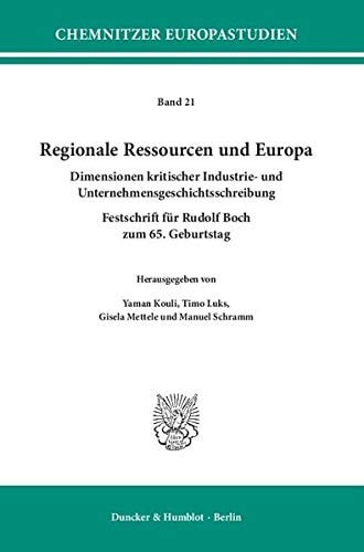 Regionale Ressourcen und Europa Dimensionen kritischer Industrie- und Unternehmensgeschichtsschreibung : Festschrift für Rudolf Boch zum 65. Geburtstag