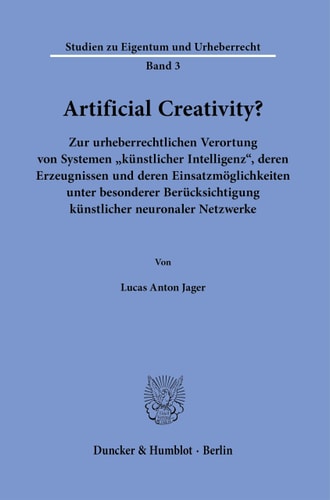 Artificial creativity? zur urheberrechtlichen Verortung von Systemen "künstlicher Intelligenz", deren Erzeugnissen und deren Einsatzmöglichkeiten unter besonderer Berücksichtigung künstlicher neuronaler Netzwerke