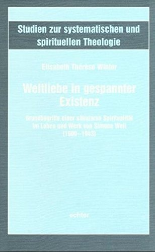 Weltliebe in gespannter Existenz Grundbegriffe einer säkularen Spiritualität im Leben und Werk von Simone Weil (1909-1943)