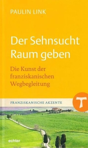 Der Sehnsucht Raum geben die Kunst der franziskanischen Wegbegleitung