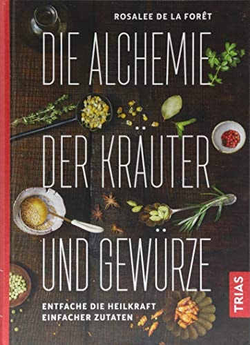 Die Alchemie der Kräuter und Gewürze entfache die Heilkraft einfacher Zutaten