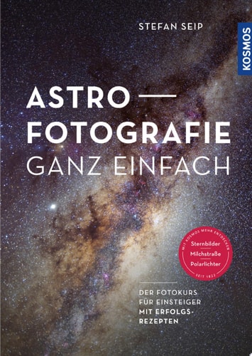 Astrofotografie ganz einfach Der Fotokurs für Einsteiger mit Erfolgsrezepten für Sternbilder, Milchstraße und Polarlichter