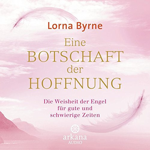 Eine Botschaft der Hoffnung: Die Weisheit der Engel für gute und schwierige Zeiten