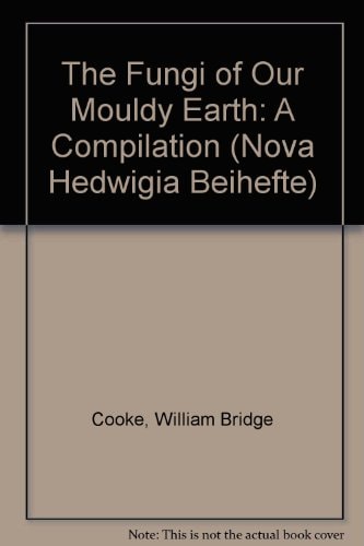 The Fungi of Our Mouldy Earth: A Compilation (Nova Hedwigia Beihefte)
