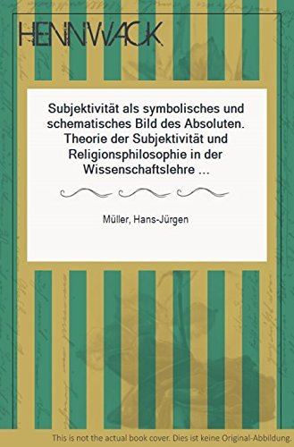 Subjektivität als symbolisches und schematisches Bild des Absoluten: Theorie der Subjektivität und Religionsphilosophie in der Wissenschaftslehre ... philosophischen Forschung) (German Edition)