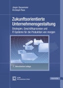 Zukunftsorientierte Unternehmensgestaltung Strategien, Geschäftsprozesse und IT-Systeme für die Produktion von morgen