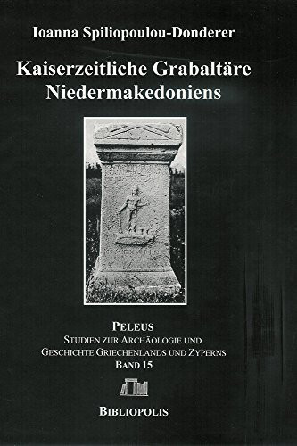 Kaiserzeitliche Grabaltäre Niedermakedoniens Untersuchungen zur Sepulkralskulptur einer Kunstlandschaft im Spannungsfeld zwischen Ost und West